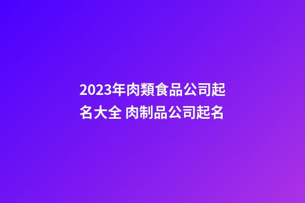 2023年肉類食品公司起名大全 肉制品公司起名-第1張-公司起名-玄機派